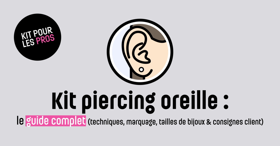 Kit Piercing Oreille Professionnel : le guide complet (techniques, marquage, tailles de bijoux & consignes client)